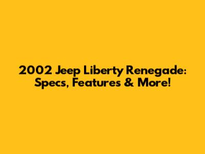 2002 Jeep Liberty Renegade: Specs, Features & More!