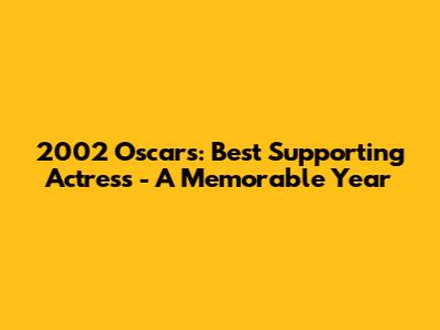 2002 Oscars: Best Supporting Actress - A Memorable Year