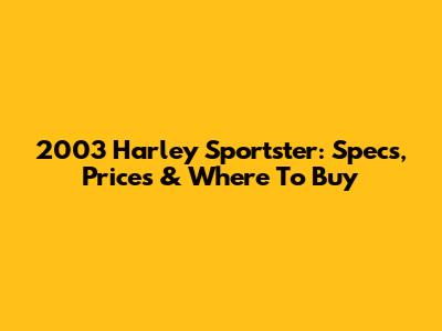2003 Harley Sportster: Specs, Prices & Where To Buy