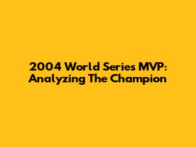 2004 World Series MVP: Analyzing The Champion
