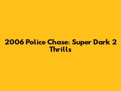 2006 Police Chase: Super Dark 2 Thrills