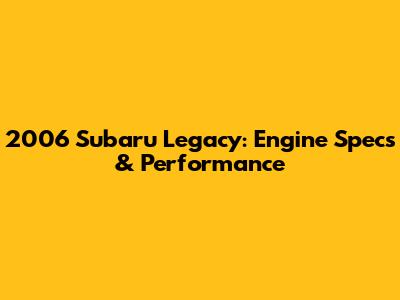 2006 Subaru Legacy: Engine Specs & Performance