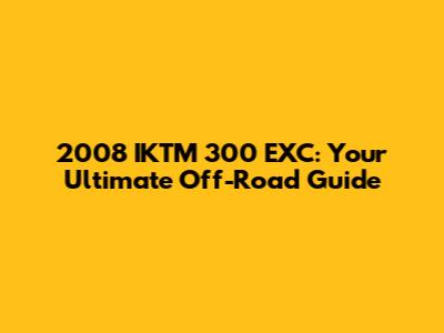 2008 IKTM 300 EXC: Your Ultimate Off-Road Guide