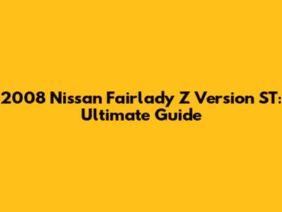 2008 Nissan Fairlady Z Version ST: Ultimate Guide