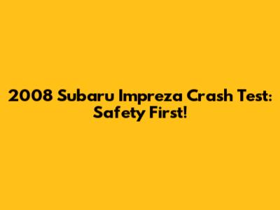 2008 Subaru Impreza Crash Test: Safety First!