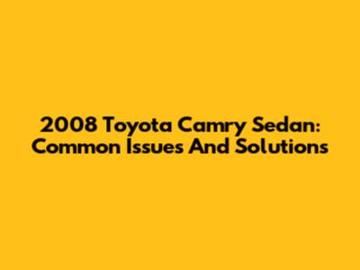 2008 Toyota Camry Sedan: Common Issues And Solutions