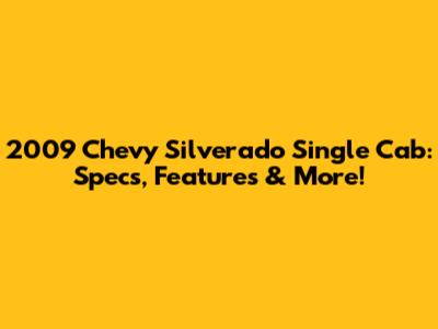 2009 Chevy Silverado Single Cab: Specs, Features & More!