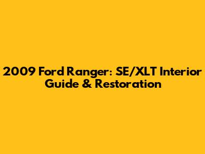 2009 Ford Ranger: SE/XLT Interior Guide & Restoration