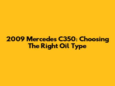 2009 Mercedes C350: Choosing The Right Oil Type