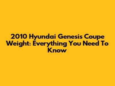 2010 Hyundai Genesis Coupe Weight: Everything You Need To Know