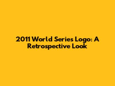 2011 World Series Logo: A Retrospective Look