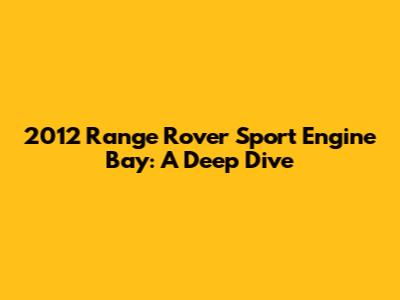 2012 Range Rover Sport Engine Bay: A Deep Dive