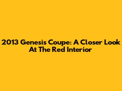 2013 Genesis Coupe: A Closer Look At The Red Interior