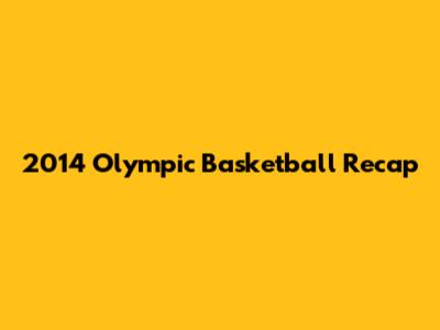 2014 Olympic Basketball Recap