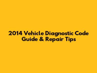 2014 Vehicle Diagnostic Code Guide & Repair Tips