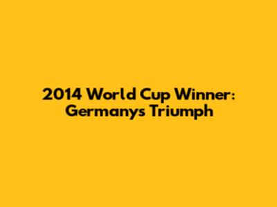 2014 World Cup Winner: Germany's Triumph