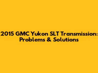 2015 GMC Yukon SLT Transmission: Problems & Solutions