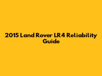 2015 Land Rover LR4 Reliability Guide