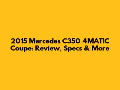 2015 Mercedes C350 4MATIC Coupe: Review, Specs & More