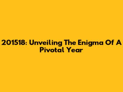 201518: Unveiling The Enigma Of A Pivotal Year