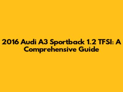 2016 Audi A3 Sportback 1.2 TFSI: A Comprehensive Guide