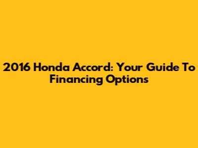 2016 Honda Accord: Your Guide To Financing Options