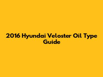 2016 Hyundai Veloster Oil Type Guide