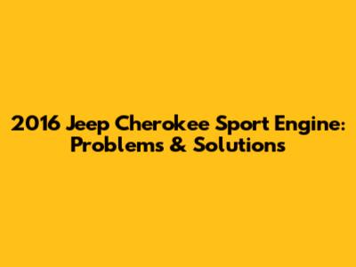 2016 Jeep Cherokee Sport Engine: Problems & Solutions