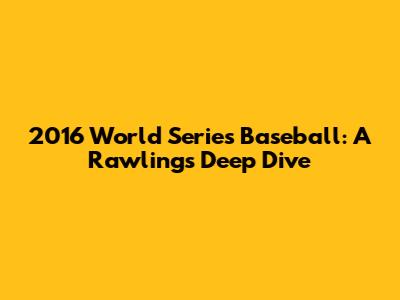 2016 World Series Baseball: A Rawlings Deep Dive