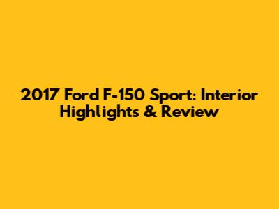 2017 Ford F-150 Sport: Interior Highlights & Review