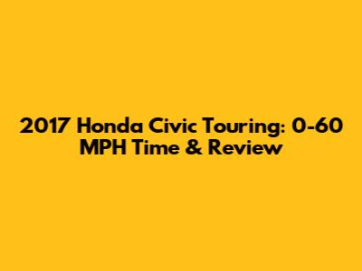 2017 Honda Civic Touring: 0-60 MPH Time & Review
