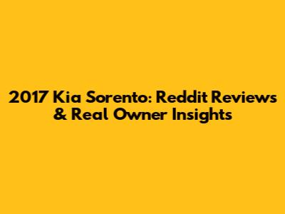 2017 Kia Sorento: Reddit Reviews & Real Owner Insights