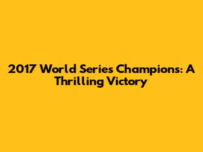 2017 World Series Champions: A Thrilling Victory