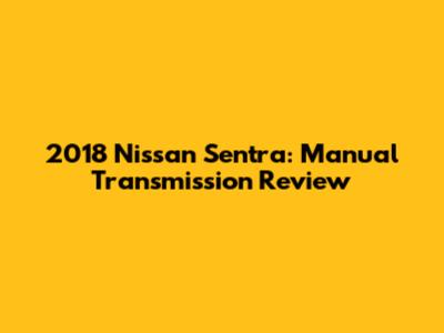 2018 Nissan Sentra: Manual Transmission Review