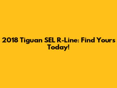 2018 Tiguan SEL R-Line: Find Yours Today!