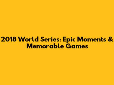 2018 World Series: Epic Moments & Memorable Games