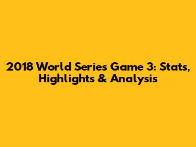 2018 World Series Game 3: Stats, Highlights & Analysis