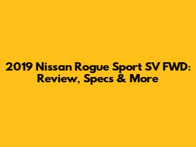 2019 Nissan Rogue Sport SV FWD: Review, Specs & More