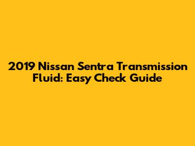 2019 Nissan Sentra Transmission Fluid: Easy Check Guide