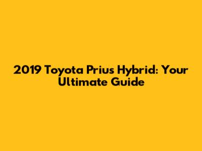 2019 Toyota Prius Hybrid: Your Ultimate Guide