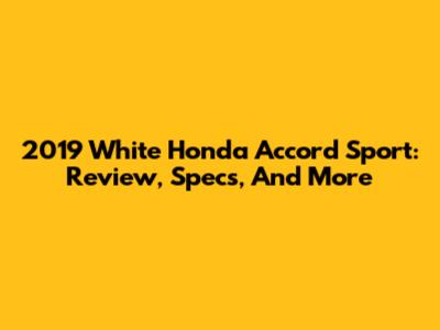 2019 White Honda Accord Sport: Review, Specs, And More
