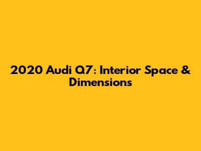 2020 Audi Q7: Interior Space & Dimensions
