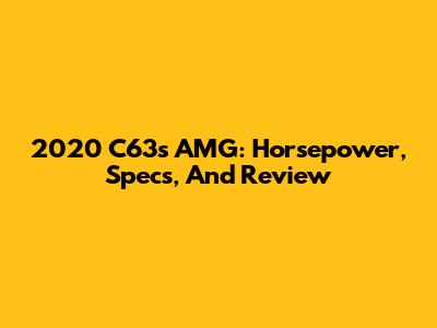 2020 C63s AMG: Horsepower, Specs, And Review