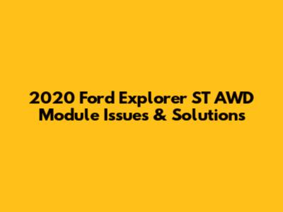2020 Ford Explorer ST AWD Module Issues & Solutions