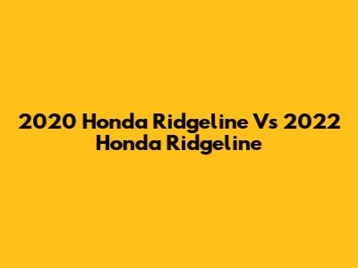 2020 Honda Ridgeline Vs 2022 Honda Ridgeline