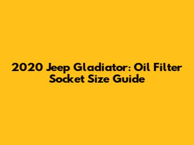 2020 Jeep Gladiator: Oil Filter Socket Size Guide