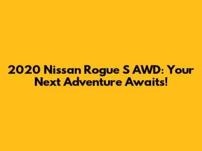 2020 Nissan Rogue S AWD: Your Next Adventure Awaits!