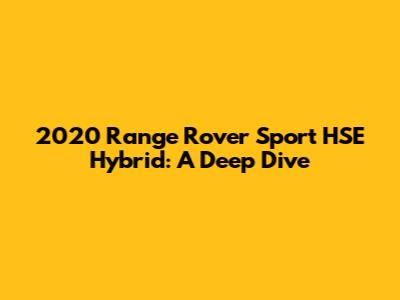 2020 Range Rover Sport HSE Hybrid: A Deep Dive