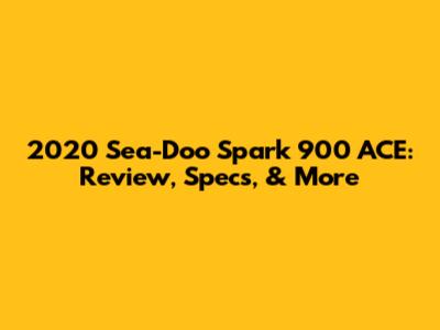 2020 Sea-Doo Spark 900 ACE: Review, Specs, & More
