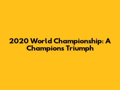2020 World Championship: A Champion's Triumph